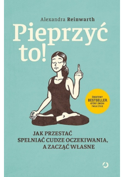 Pieprzyć to Jak przestać spełniać cudze oczekiwania a zacząć własne