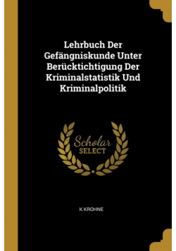 Lehrbuch Der Gefängniskunde Unter Berücktichtigung Der Kriminalstatistik Und Kriminalpolitik