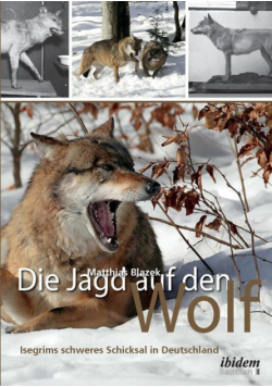 Die Jagd auf den Wolf. Isegrims schweres Schicksal in Deutschland. Beiträge zur Jagdgeschichte des 18. und 19. Jahrhunderts