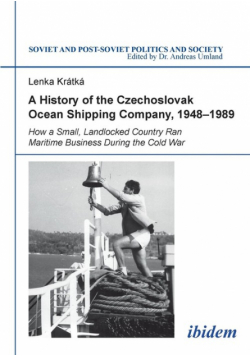 A History of the Czechoslovak Ocean Shipping Company,  1948-1989. How a Small, Landlocked Country Ran Maritime Business During the Cold War
